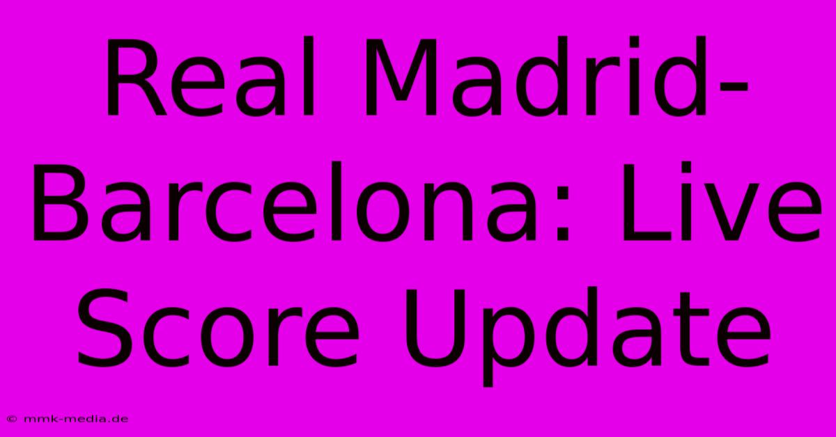 Real Madrid-Barcelona: Live Score Update