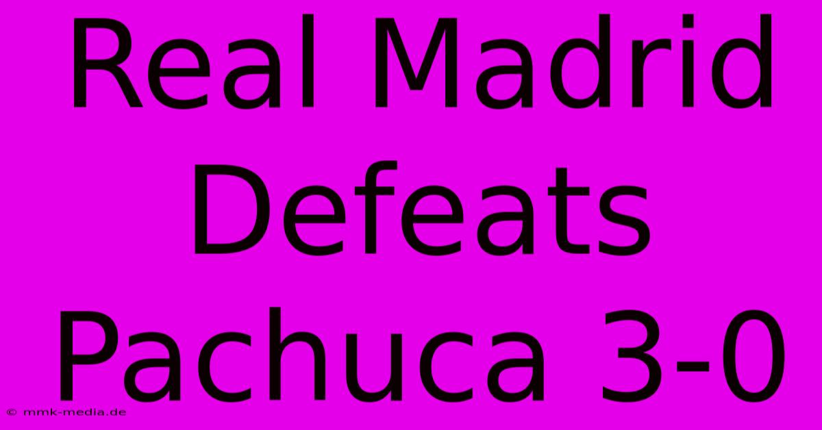 Real Madrid Defeats Pachuca 3-0