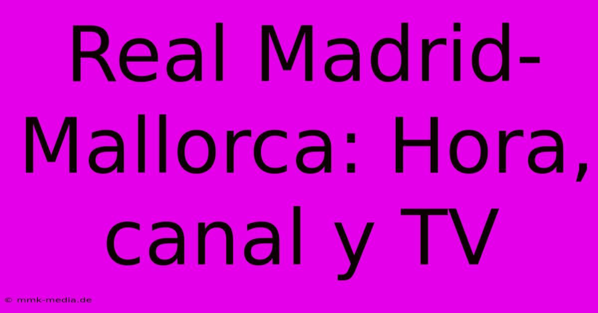 Real Madrid-Mallorca: Hora, Canal Y TV