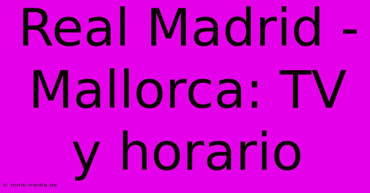 Real Madrid - Mallorca: TV Y Horario