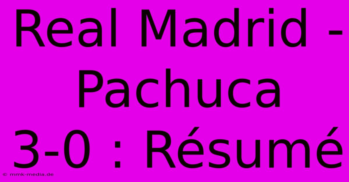 Real Madrid - Pachuca 3-0 : Résumé