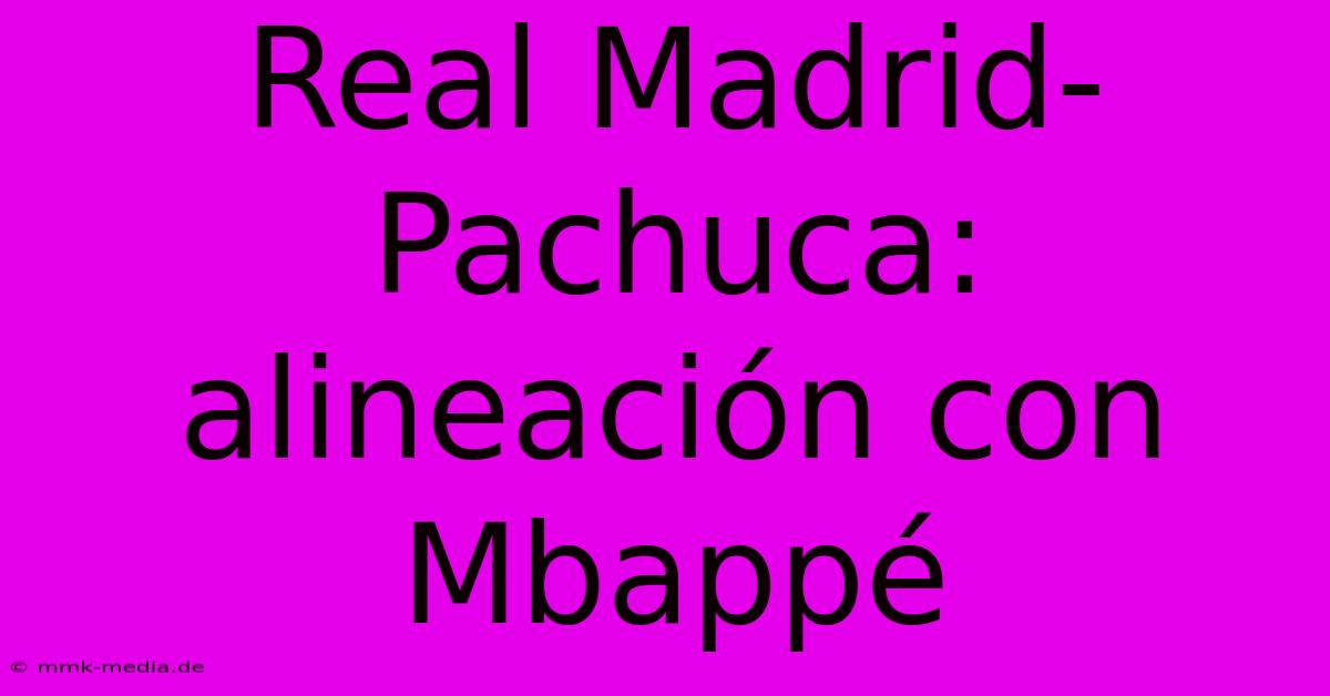 Real Madrid-Pachuca: Alineación Con Mbappé