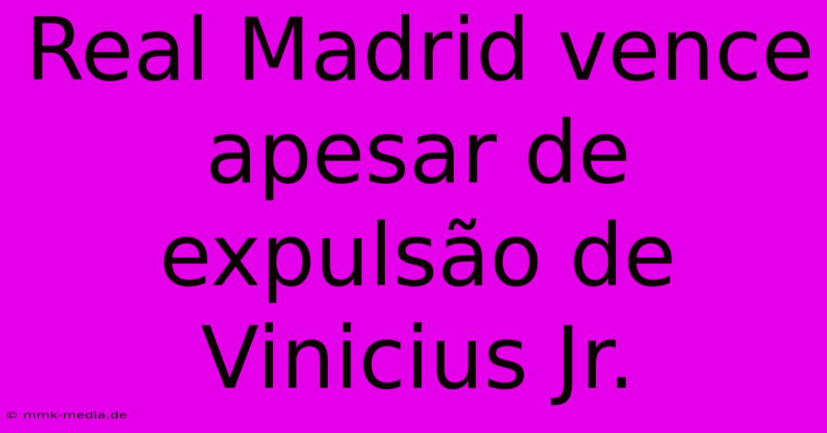 Real Madrid Vence Apesar De Expulsão De Vinicius Jr.