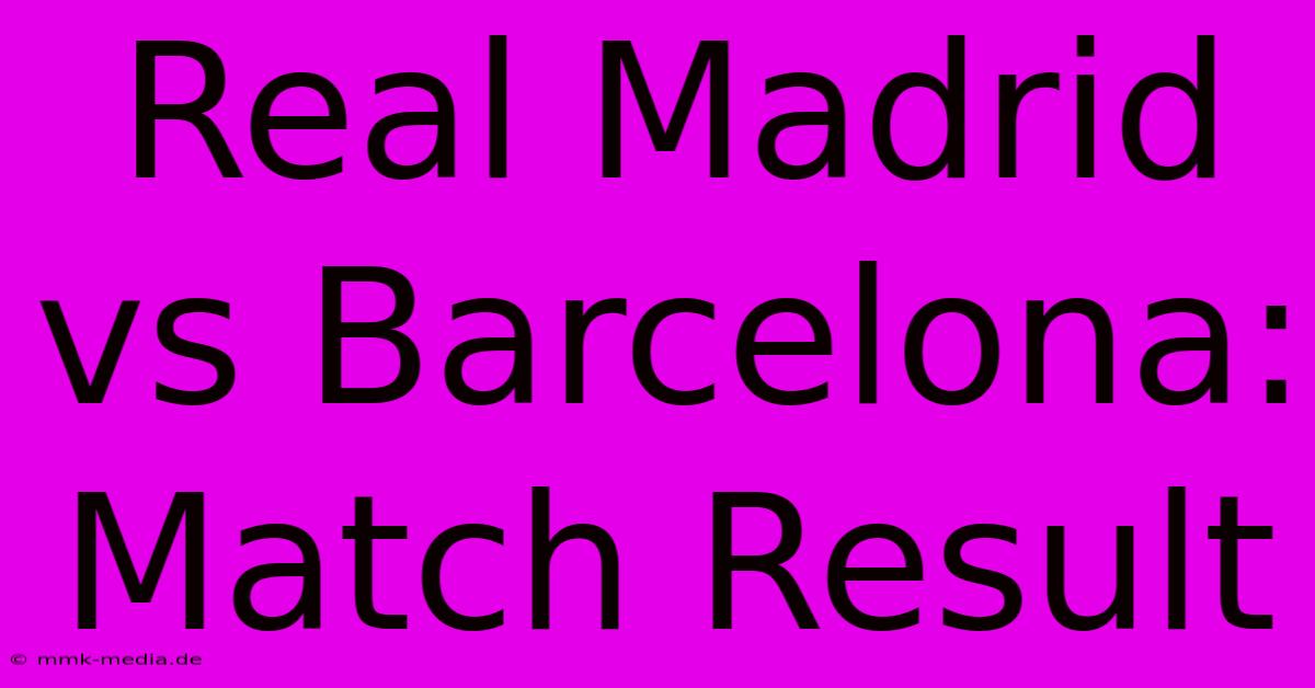 Real Madrid Vs Barcelona: Match Result