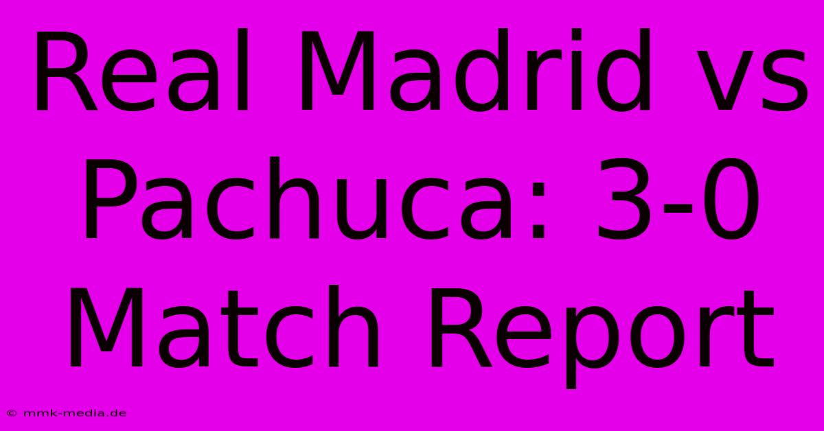 Real Madrid Vs Pachuca: 3-0 Match Report