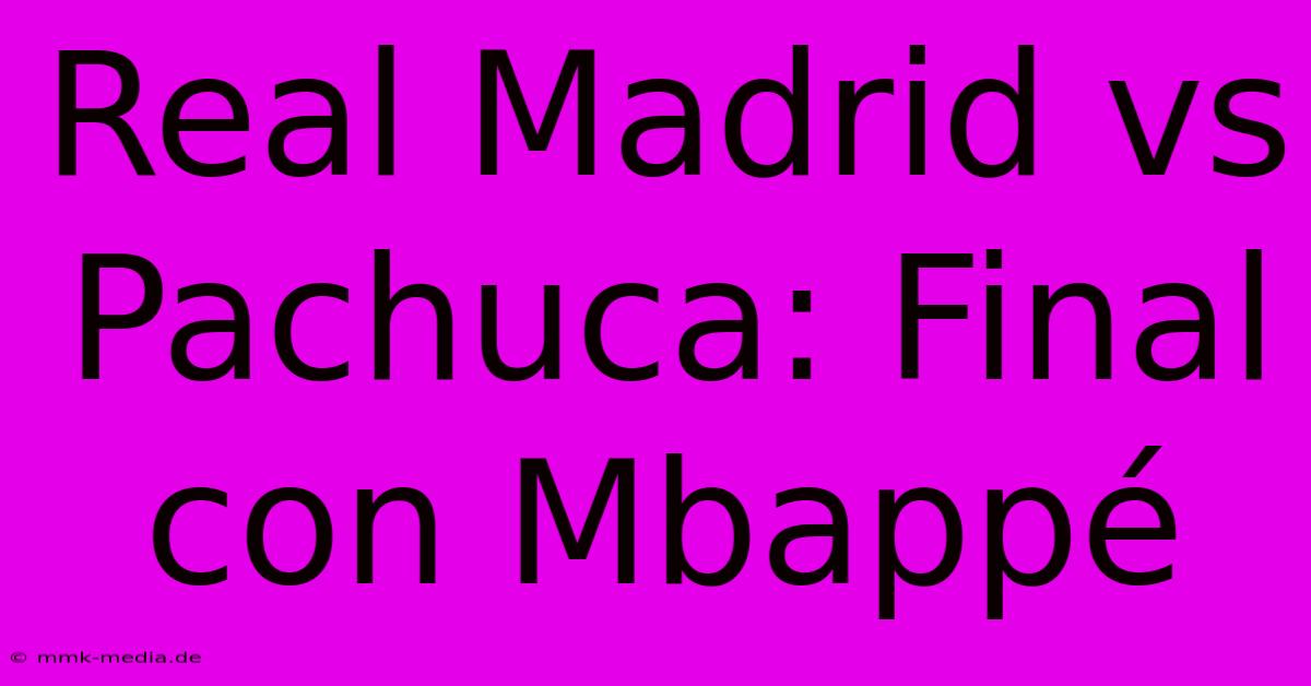 Real Madrid Vs Pachuca: Final Con Mbappé