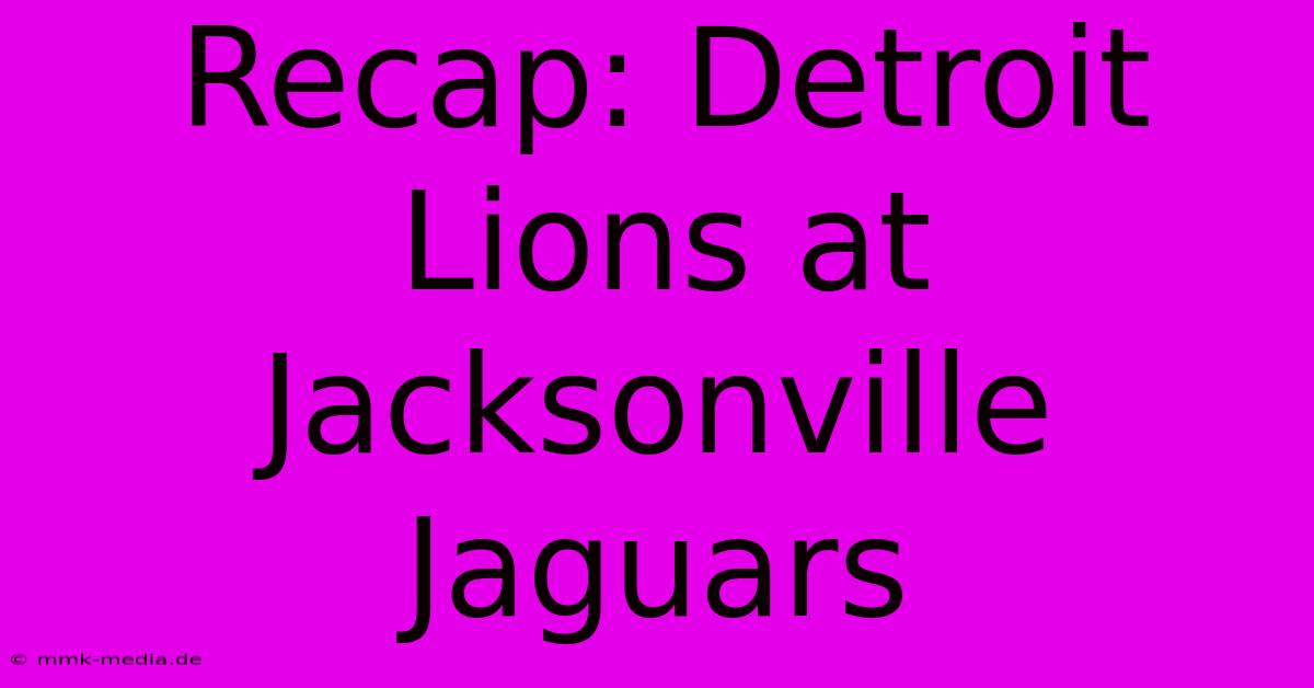 Recap: Detroit Lions At Jacksonville Jaguars