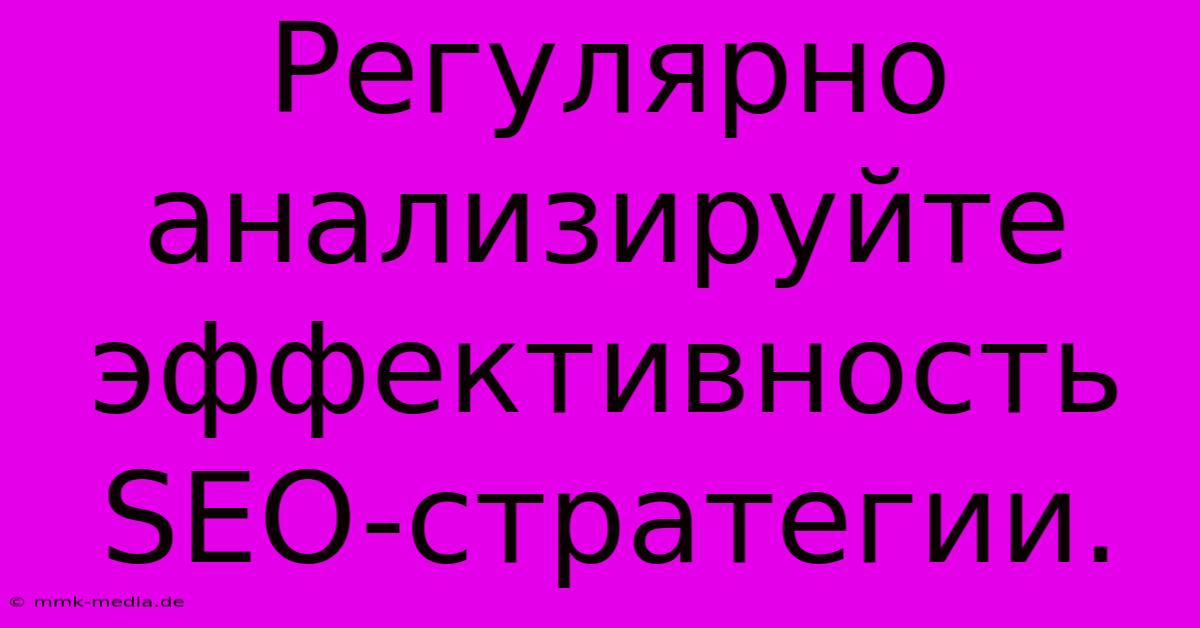 Регулярно  Анализируйте  Эффективность  SEO-стратегии.