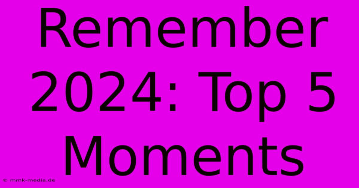 Remember 2024: Top 5 Moments