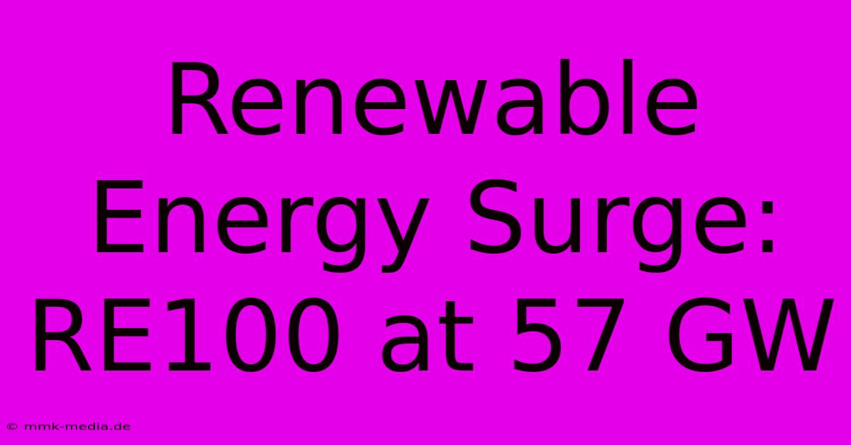 Renewable Energy Surge: RE100 At 57 GW