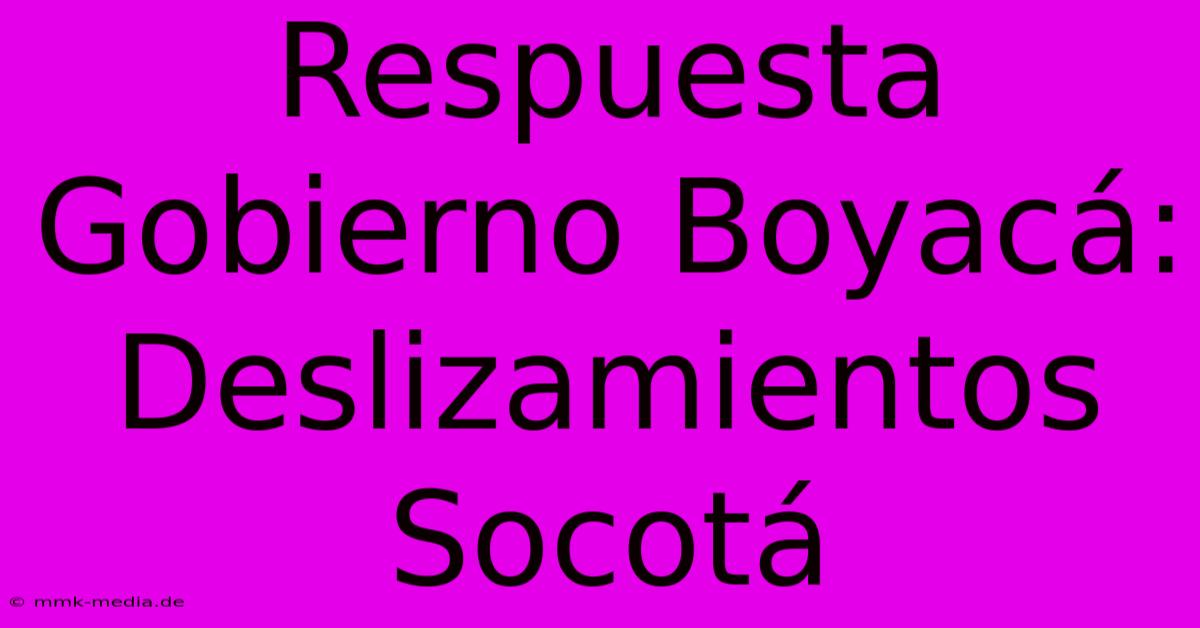 Respuesta Gobierno Boyacá: Deslizamientos Socotá