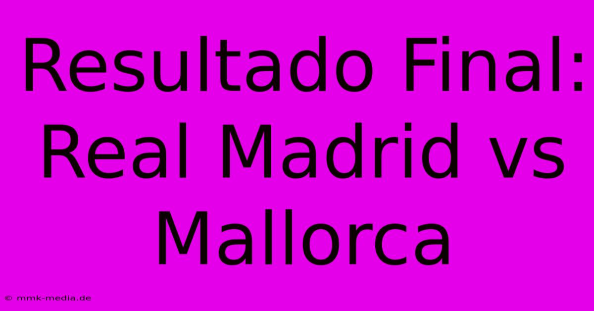 Resultado Final: Real Madrid Vs Mallorca