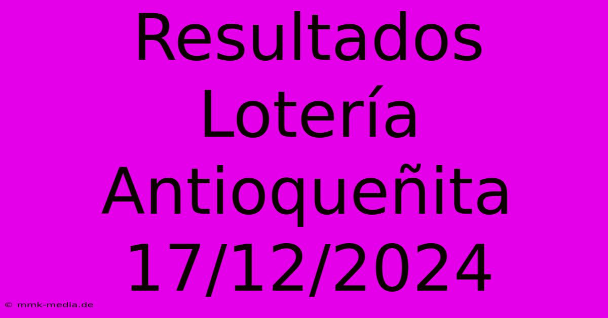 Resultados Lotería Antioqueñita 17/12/2024