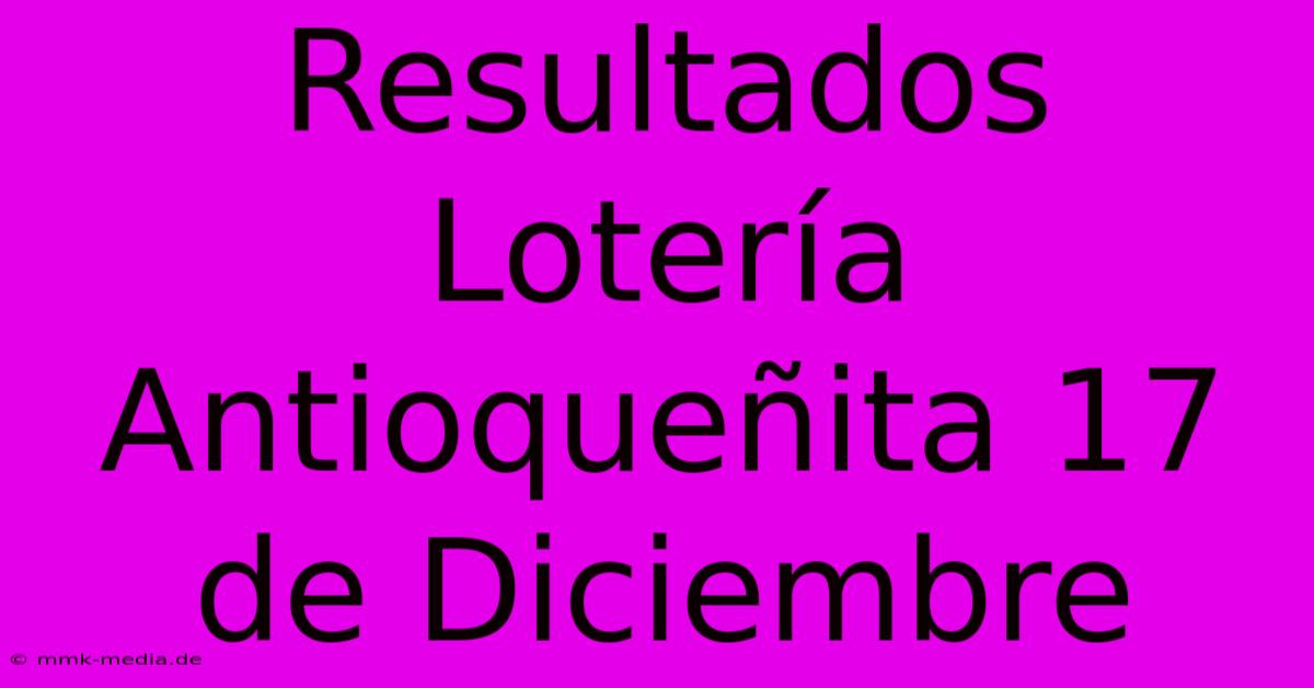 Resultados Lotería Antioqueñita 17 De Diciembre