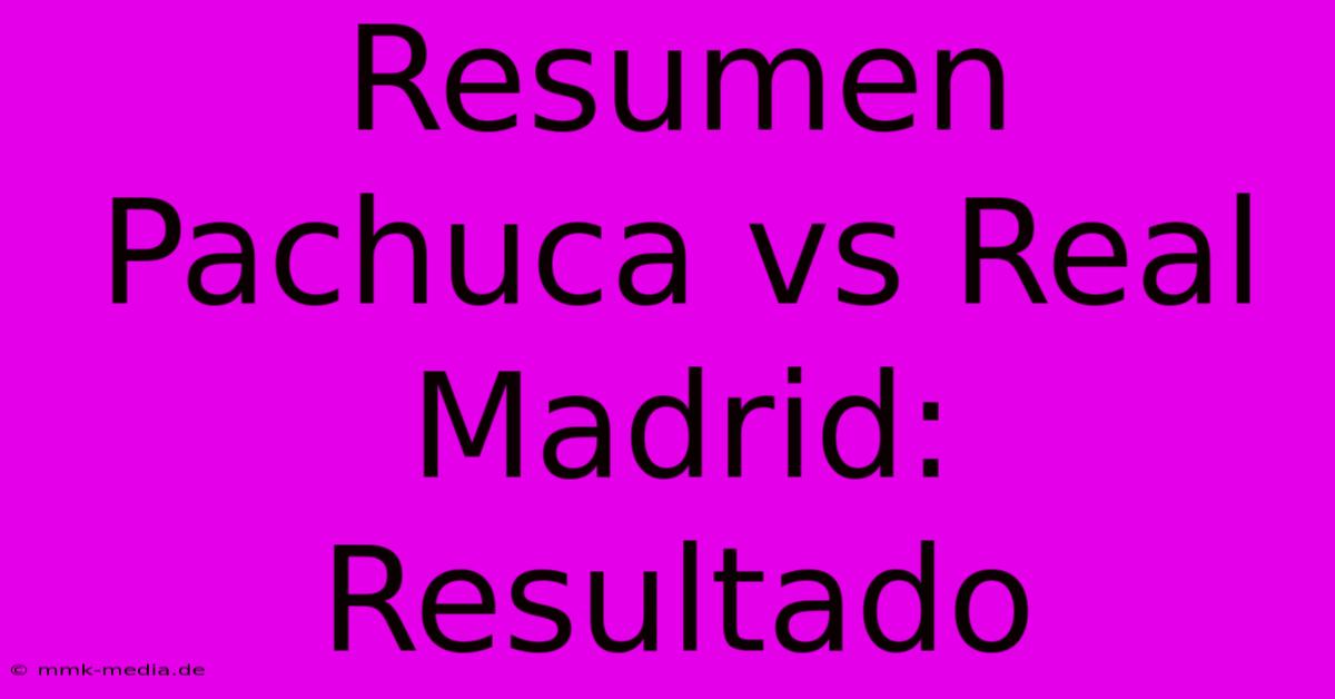 Resumen Pachuca Vs Real Madrid: Resultado