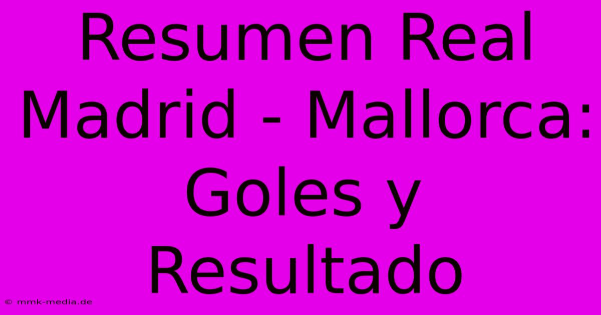 Resumen Real Madrid - Mallorca: Goles Y Resultado