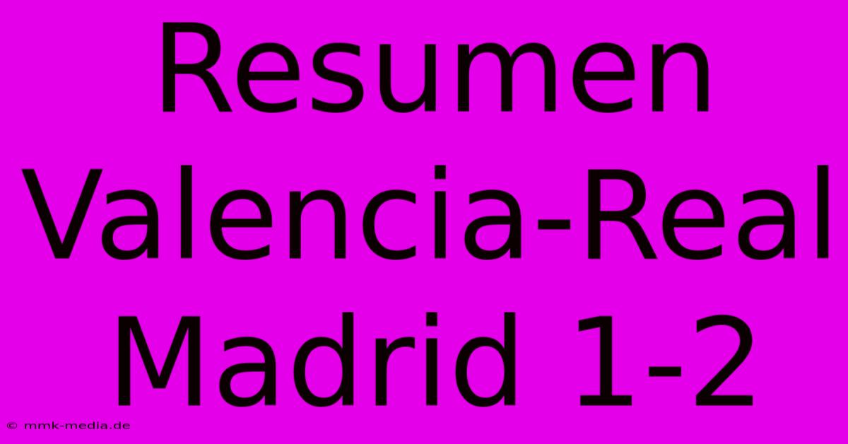 Resumen Valencia-Real Madrid 1-2