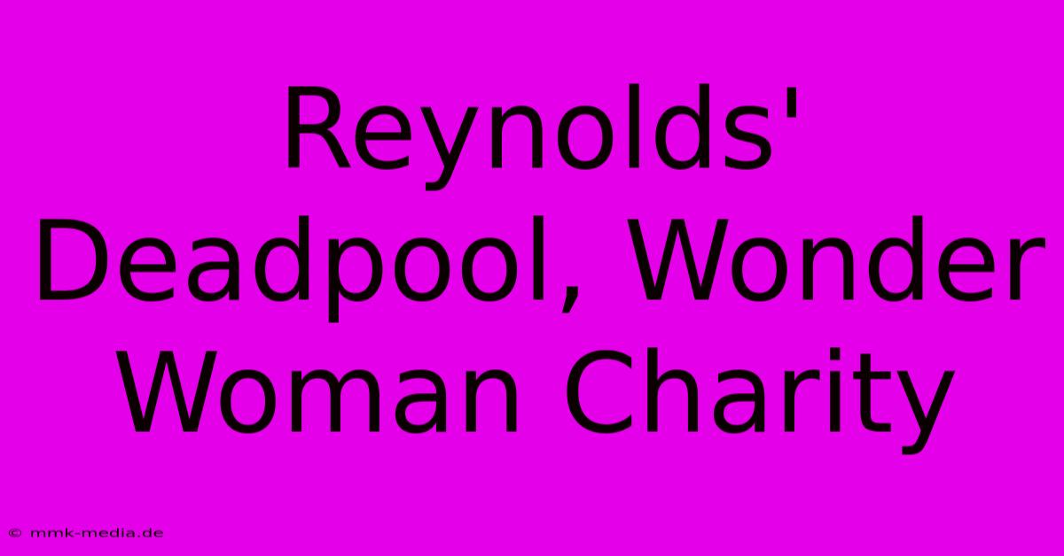 Reynolds' Deadpool, Wonder Woman Charity