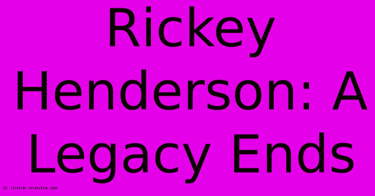 Rickey Henderson: A Legacy Ends