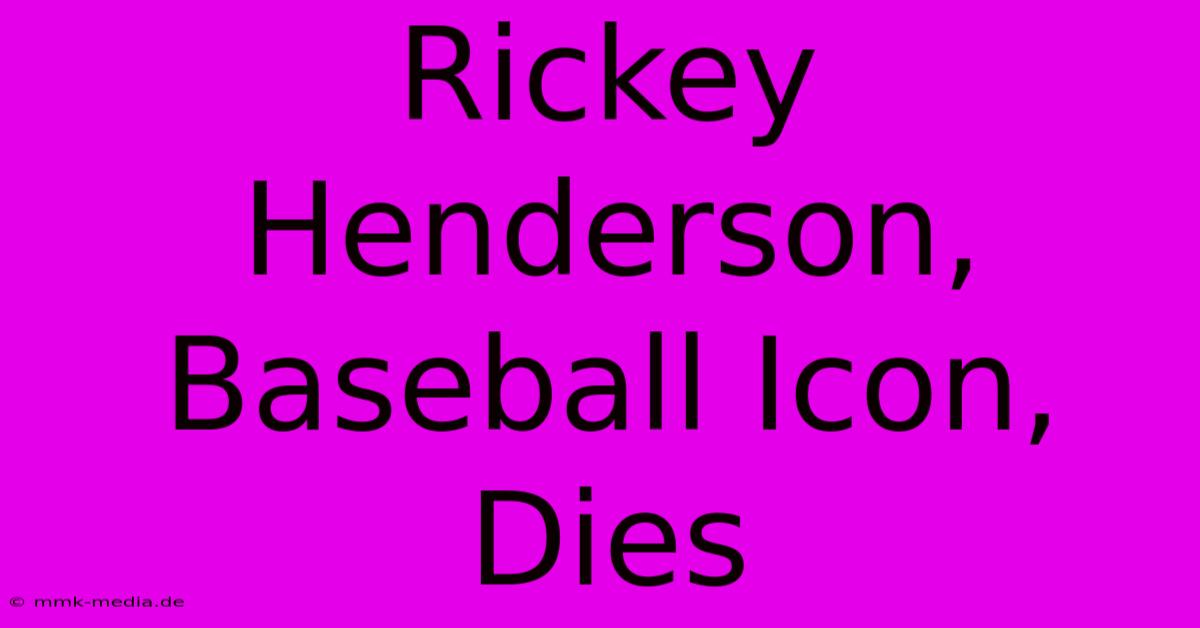 Rickey Henderson, Baseball Icon, Dies