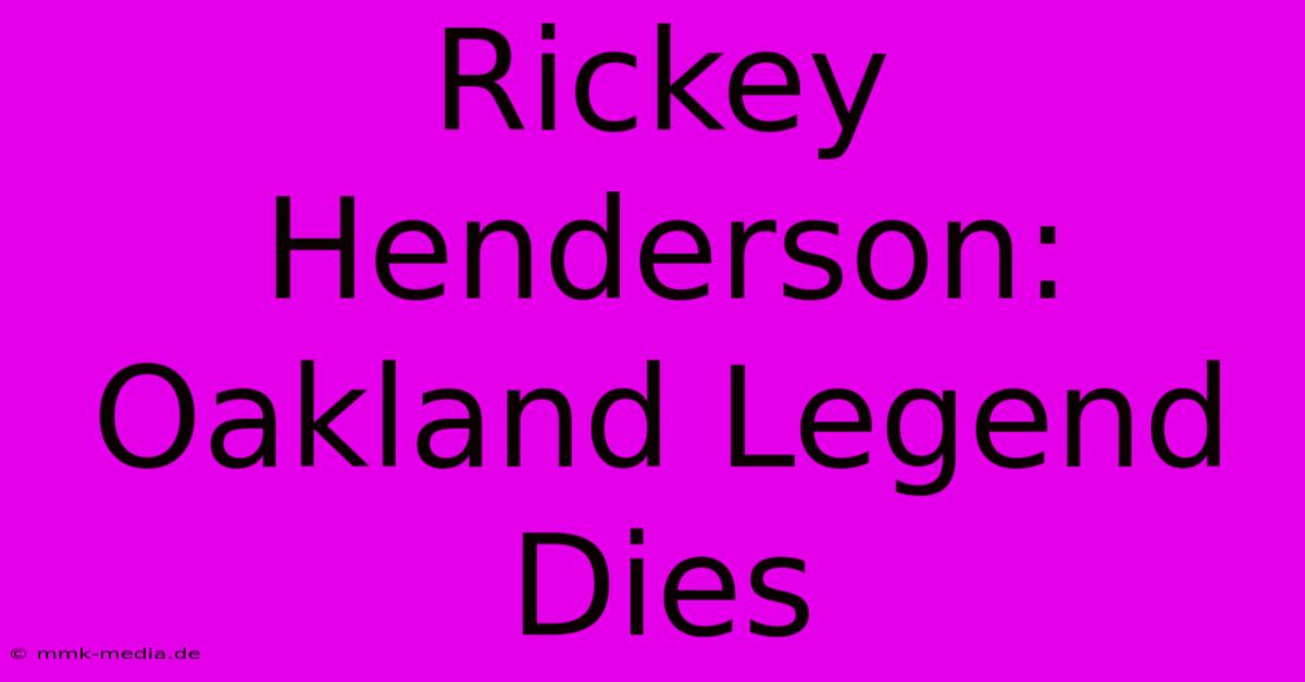 Rickey Henderson: Oakland Legend Dies