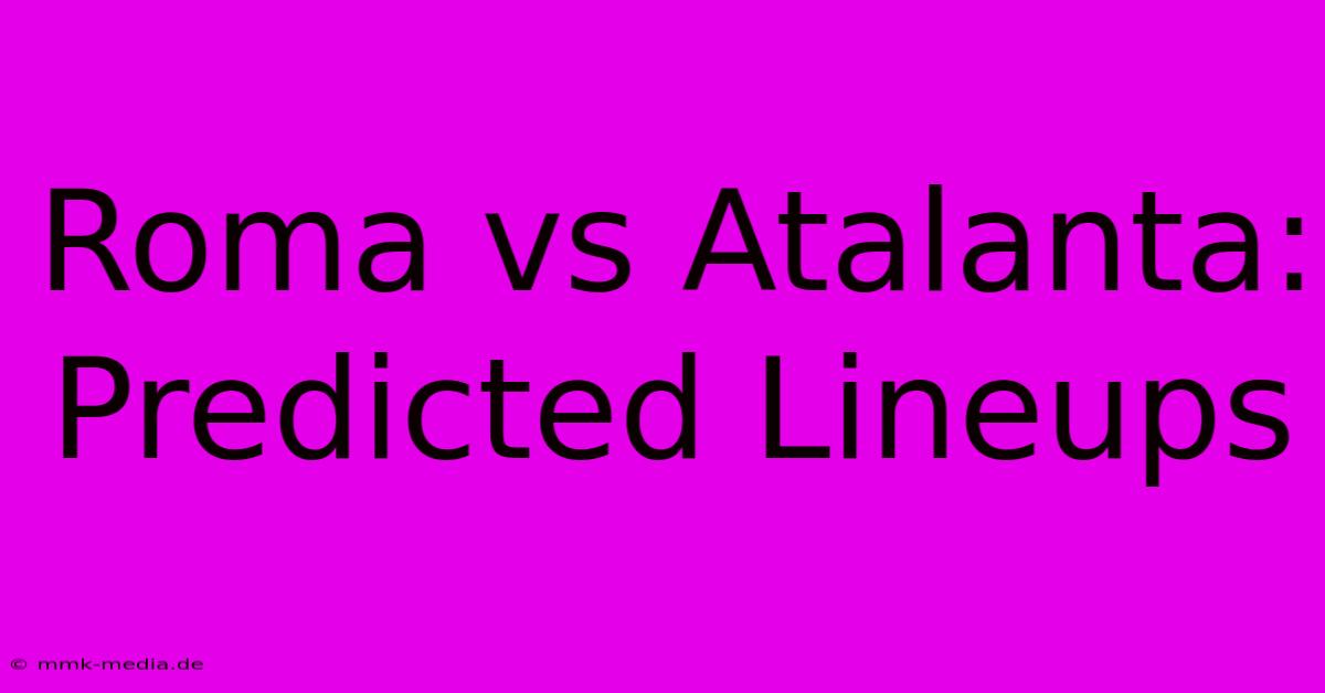 Roma Vs Atalanta: Predicted Lineups