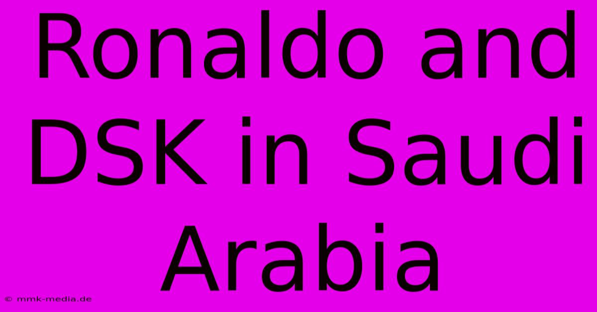 Ronaldo And DSK In Saudi Arabia