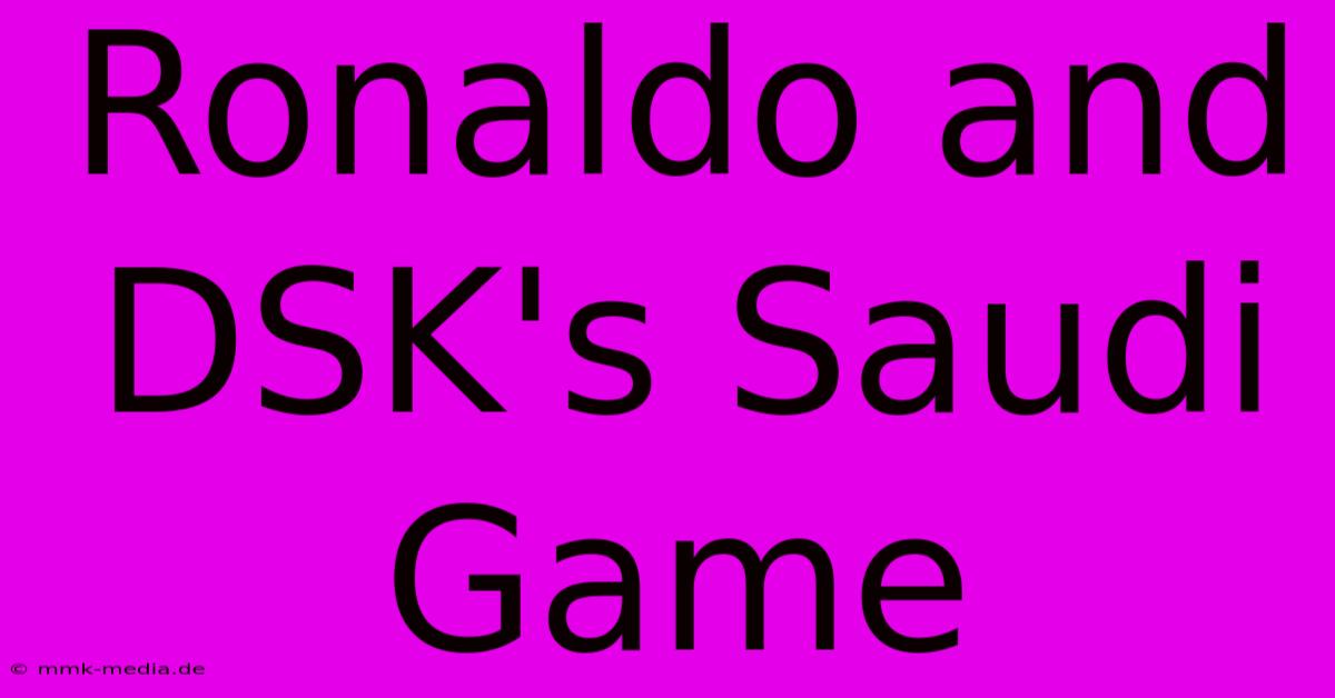 Ronaldo And DSK's Saudi Game