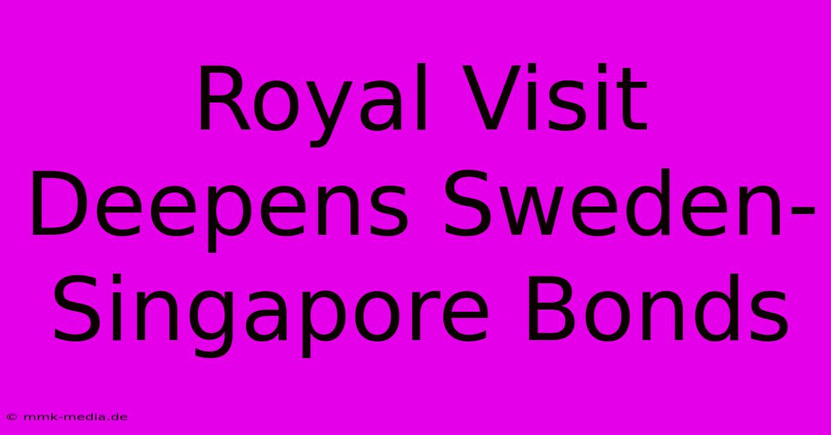 Royal Visit Deepens Sweden-Singapore Bonds