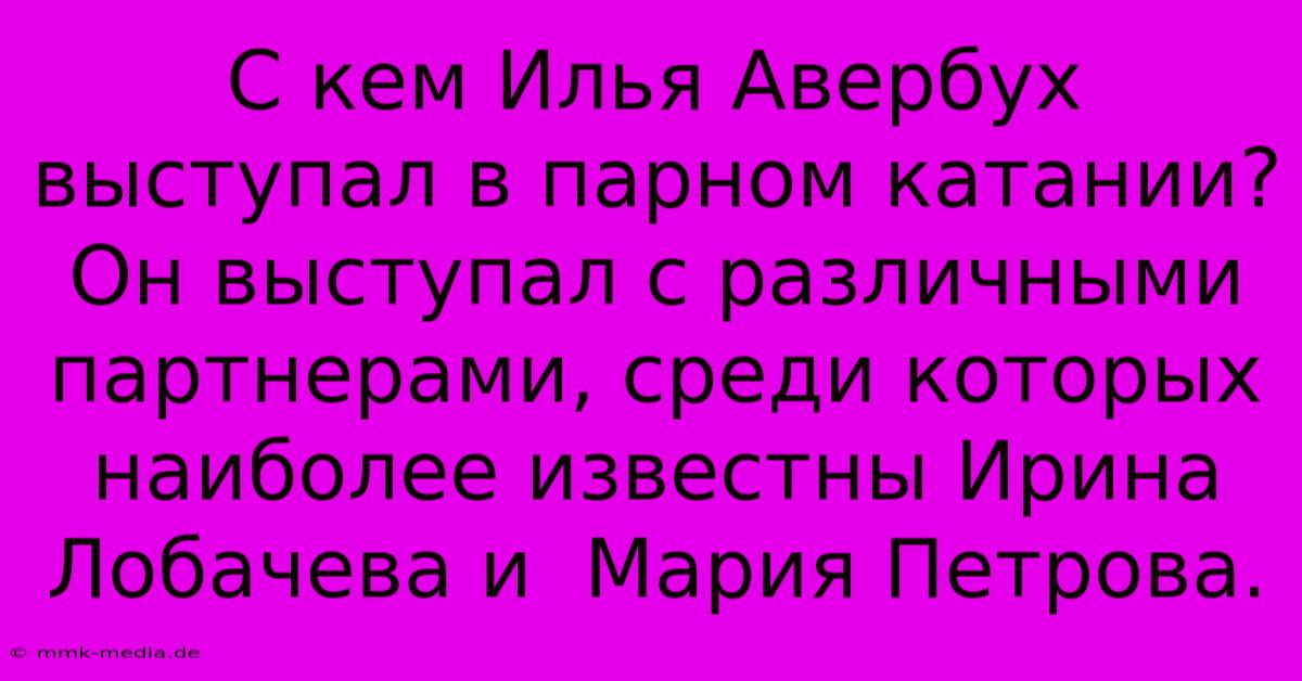 С Кем Илья Авербух Выступал В Парном Катании?  Он Выступал С Различными Партнерами, Среди Которых Наиболее Известны Ирина Лобачева И  Мария Петрова.