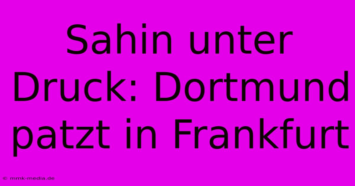 Sahin Unter Druck: Dortmund Patzt In Frankfurt