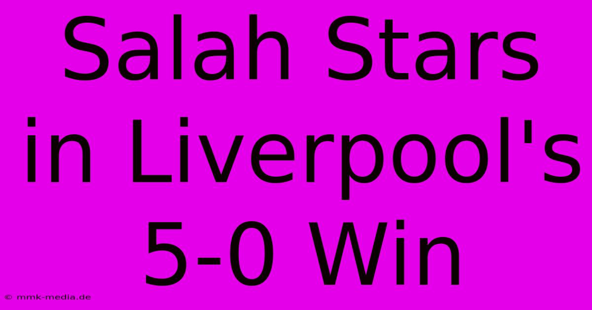 Salah Stars In Liverpool's 5-0 Win