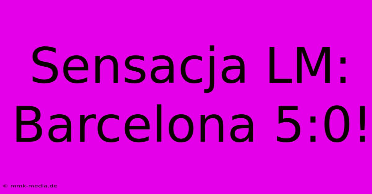 Sensacja LM: Barcelona 5:0!