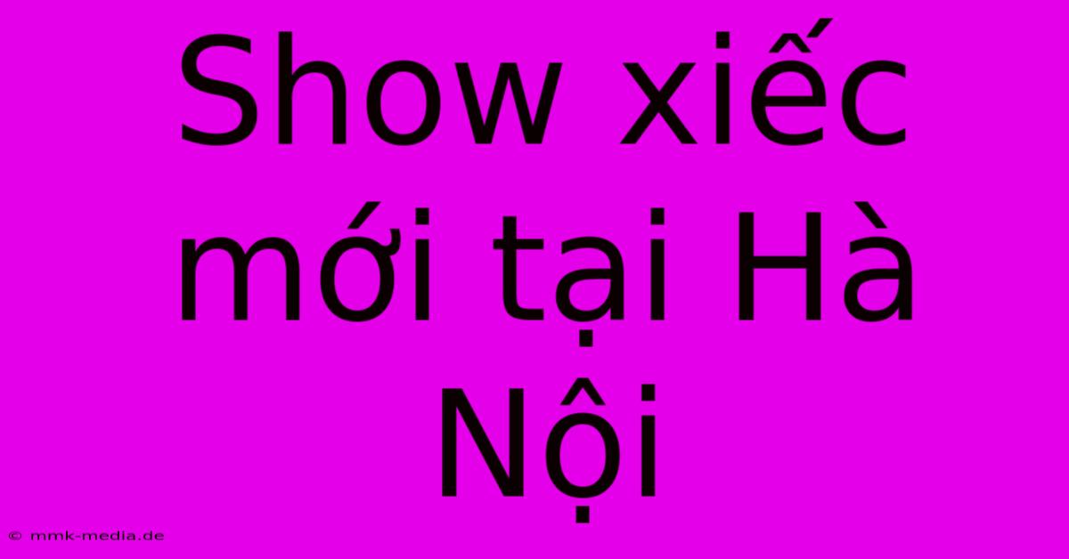 Show Xiếc Mới Tại Hà Nội