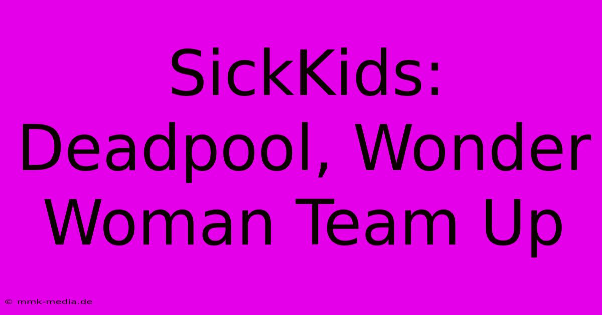 SickKids: Deadpool, Wonder Woman Team Up