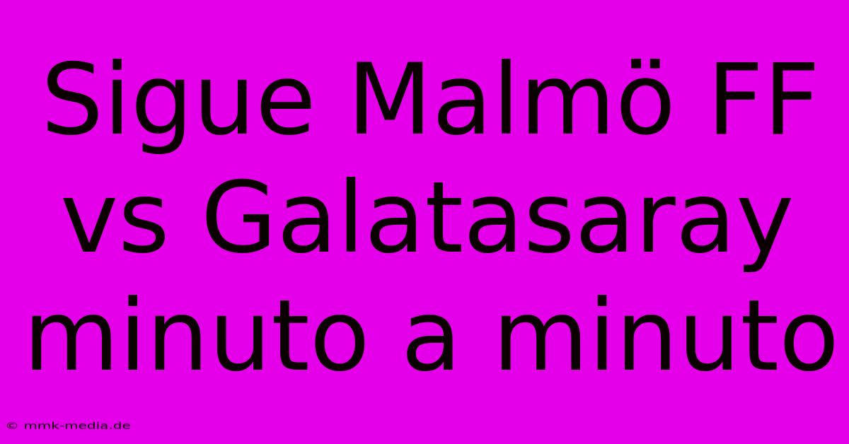 Sigue Malmö FF Vs Galatasaray Minuto A Minuto