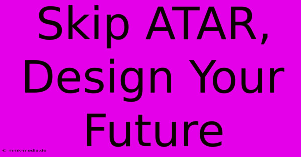 Skip ATAR, Design Your Future