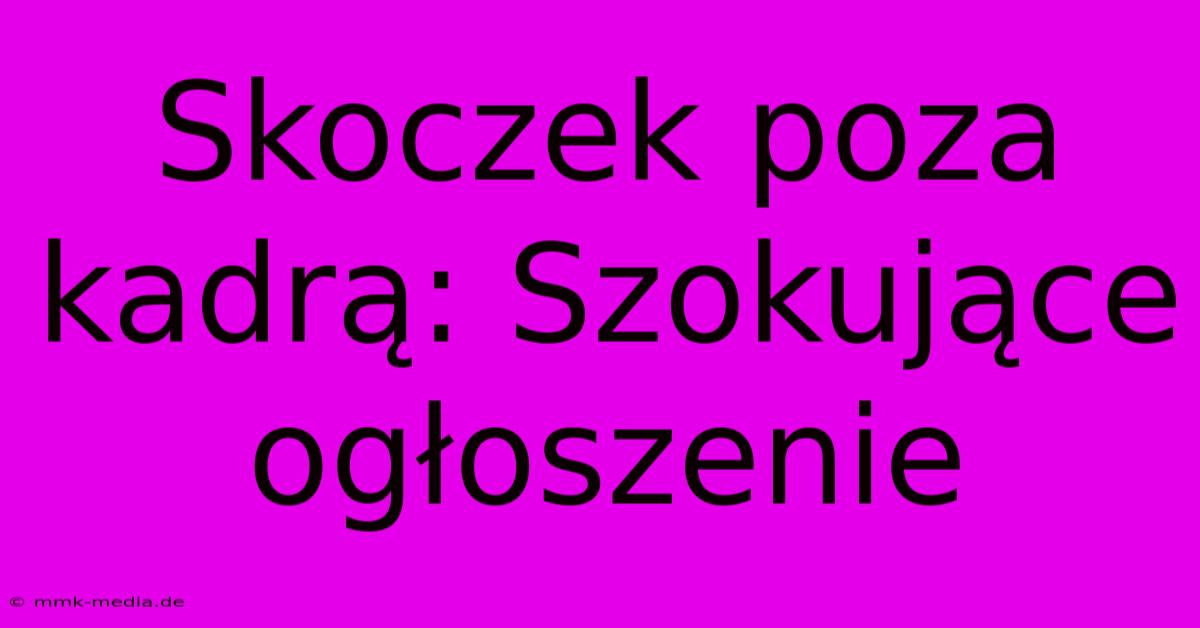 Skoczek Poza Kadrą: Szokujące Ogłoszenie