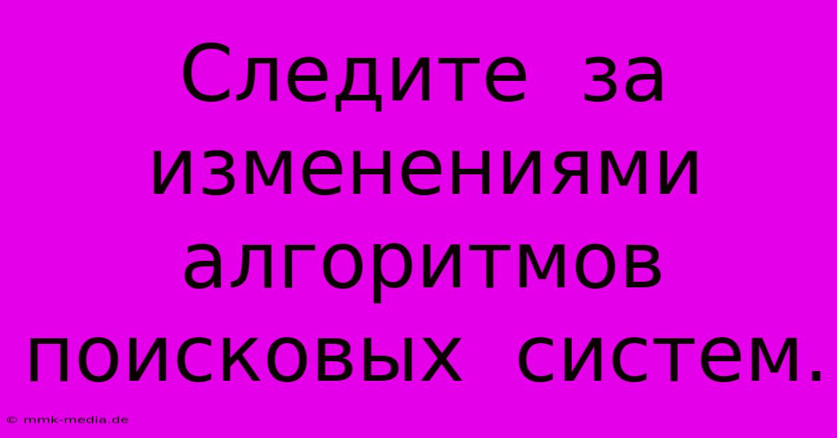 Следите  За  Изменениями  Алгоритмов  Поисковых  Систем.