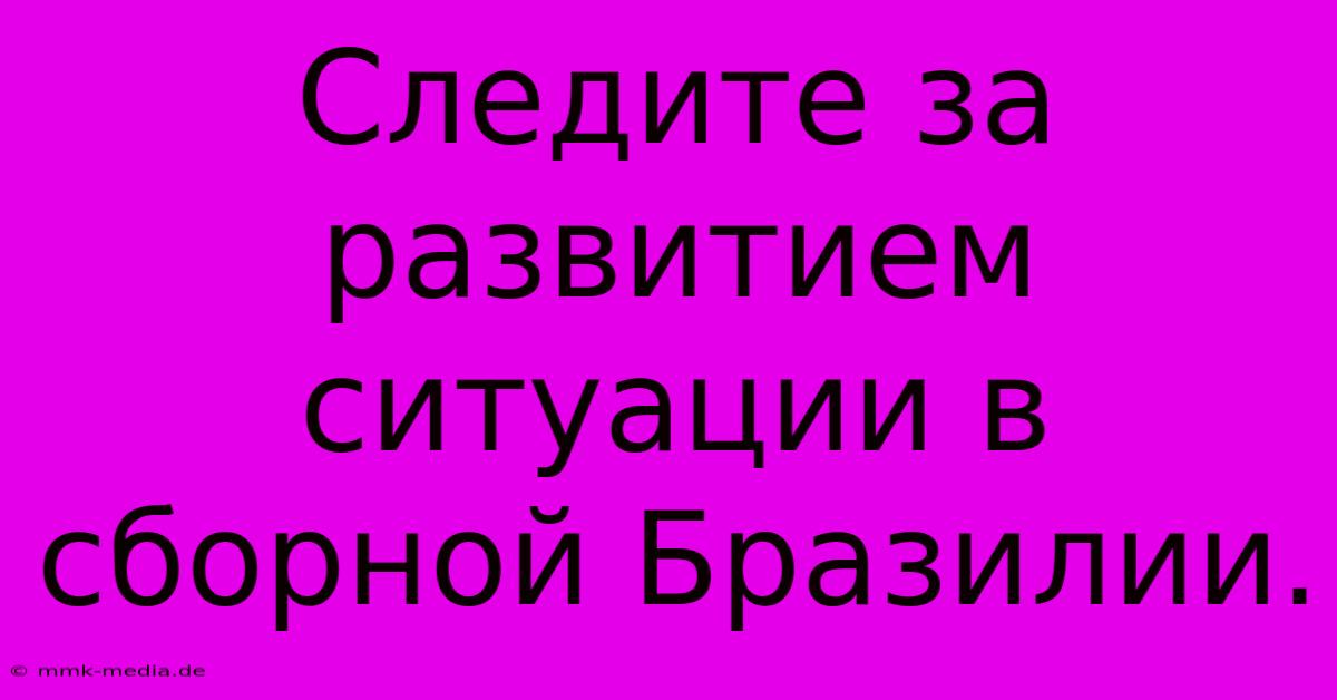 Следите За Развитием Ситуации В Сборной Бразилии.