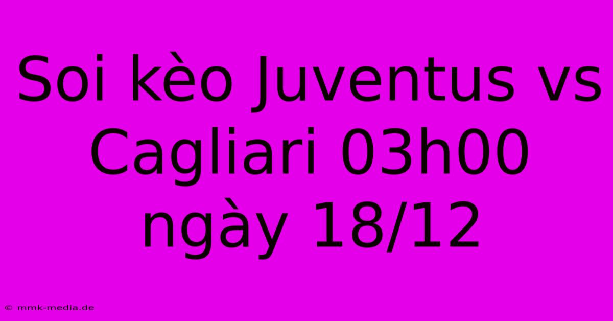 Soi Kèo Juventus Vs Cagliari 03h00 Ngày 18/12