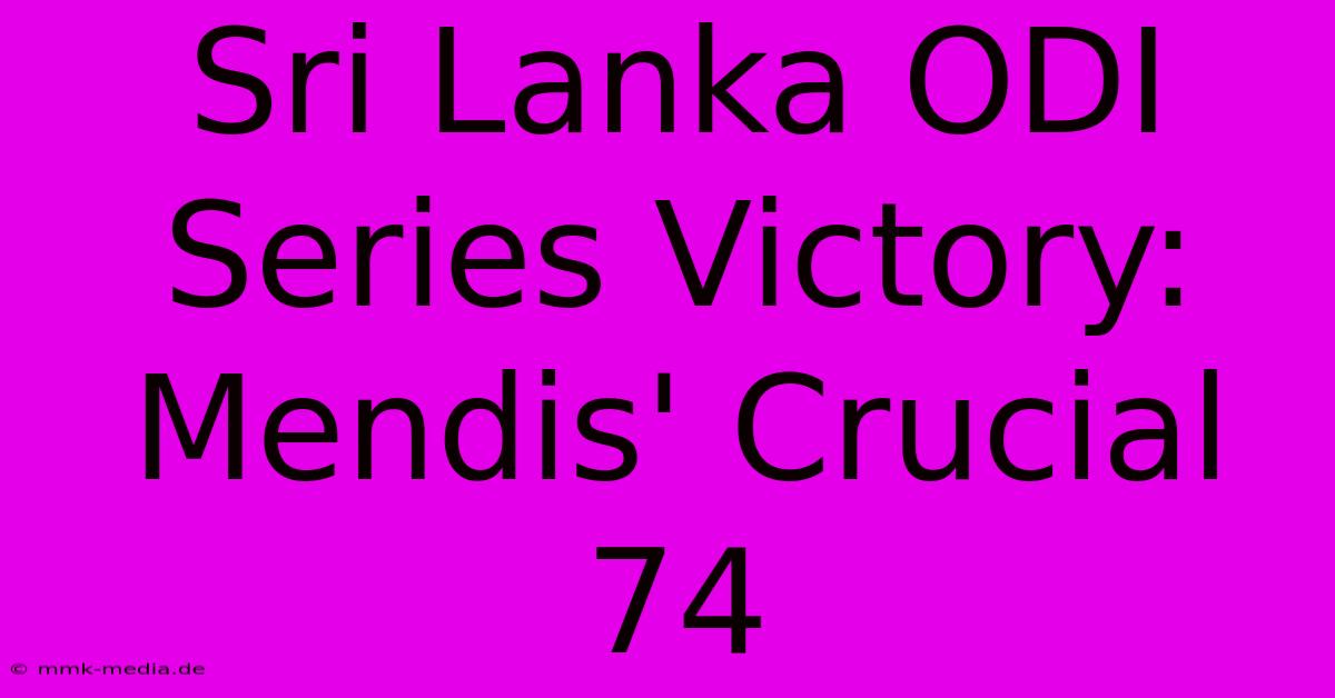 Sri Lanka ODI Series Victory: Mendis' Crucial 74