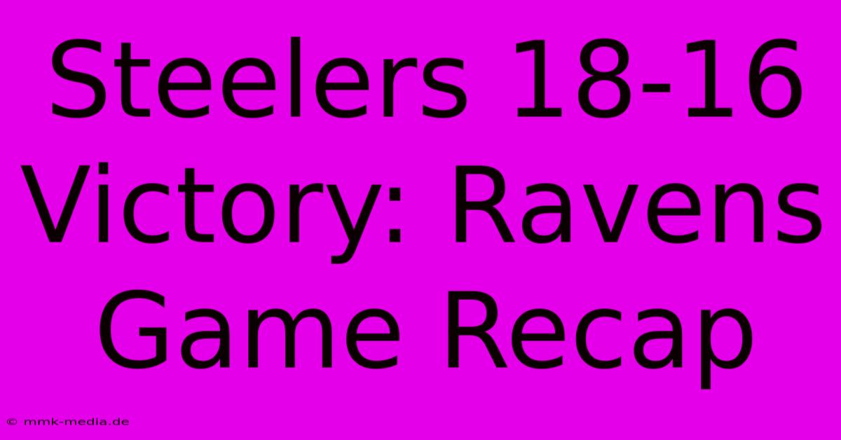 Steelers 18-16 Victory: Ravens Game Recap