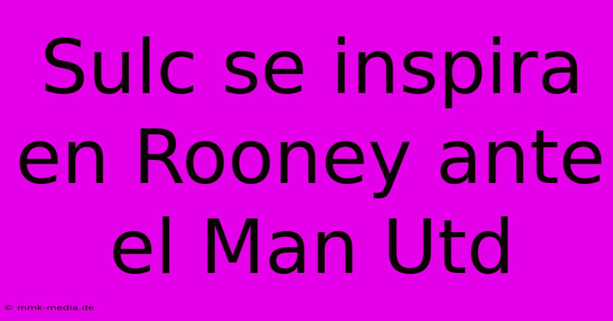 Sulc Se Inspira En Rooney Ante El Man Utd