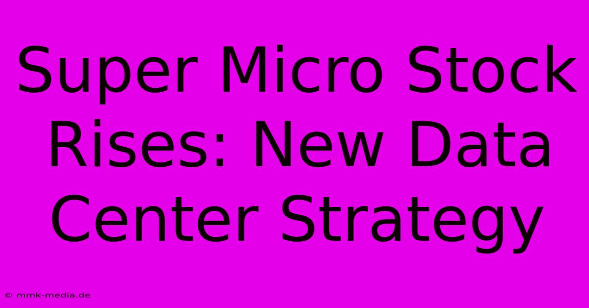 Super Micro Stock Rises: New Data Center Strategy