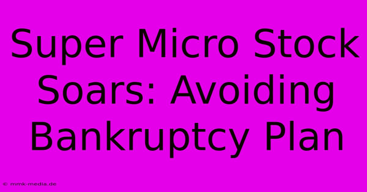 Super Micro Stock Soars: Avoiding Bankruptcy Plan