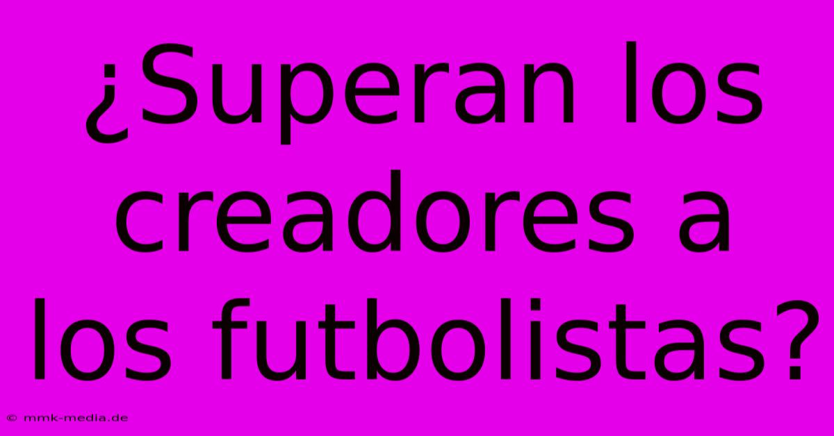 ¿Superan Los Creadores A Los Futbolistas?