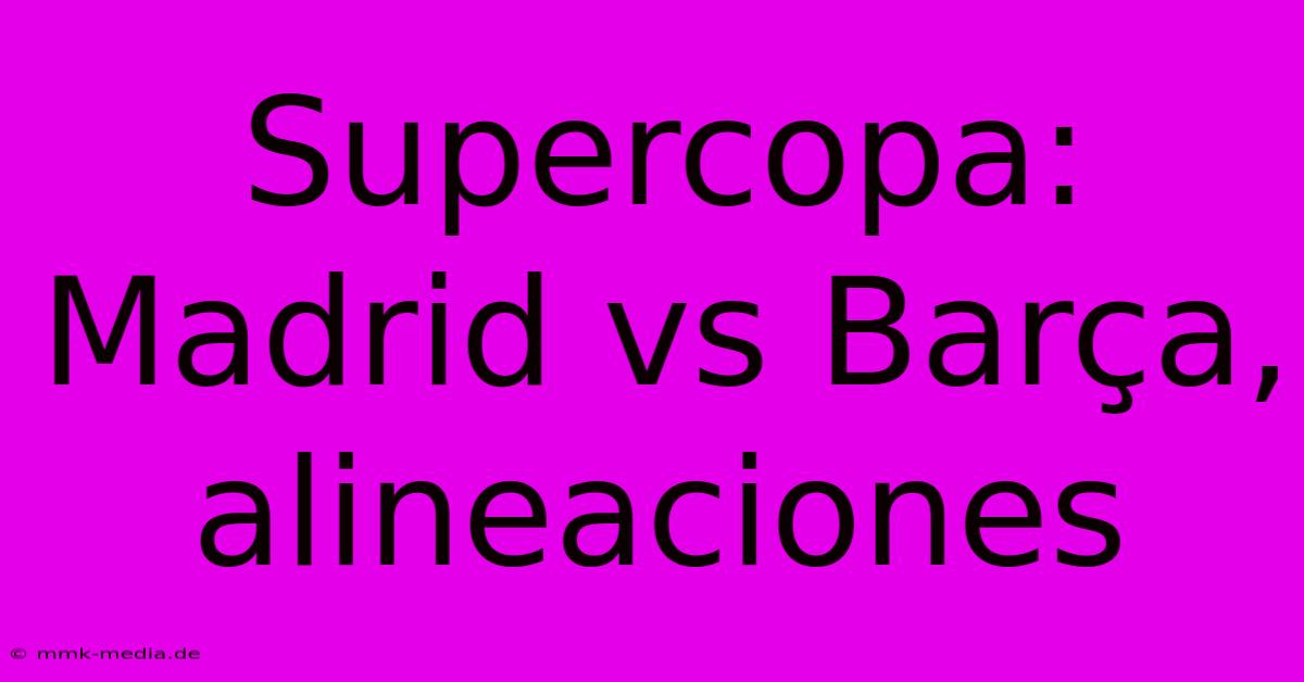 Supercopa: Madrid Vs Barça, Alineaciones