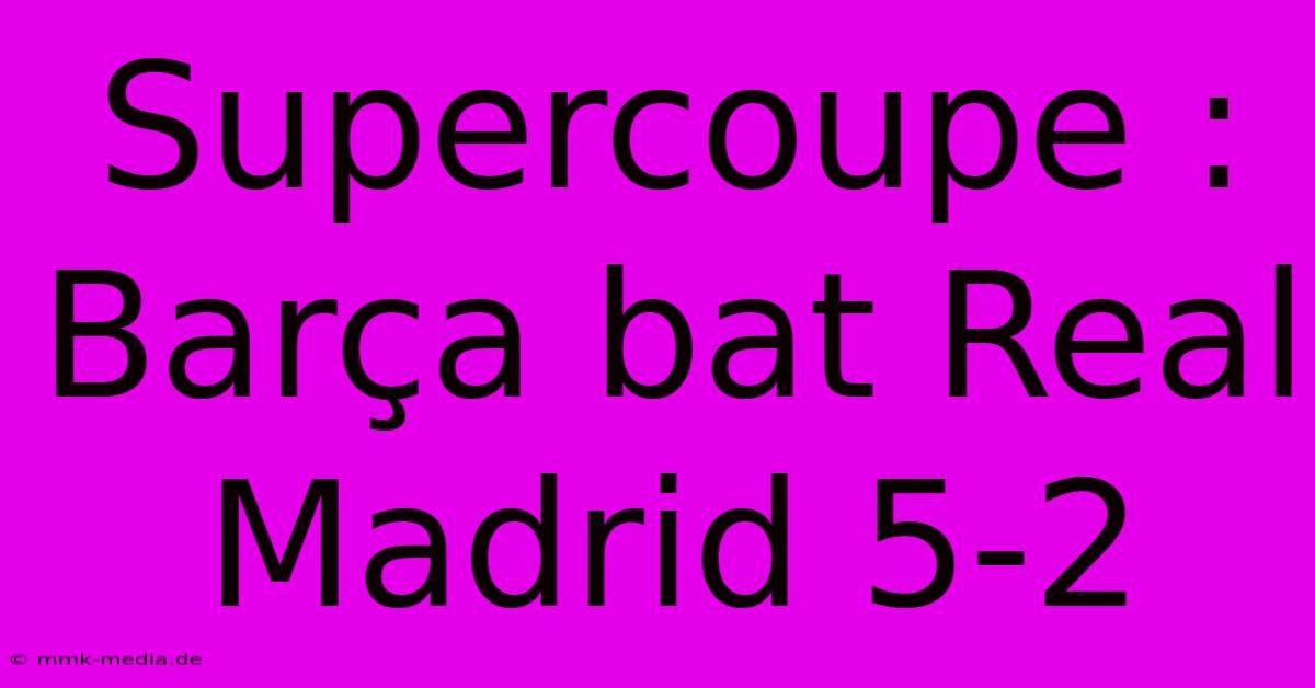 Supercoupe : Barça Bat Real Madrid 5-2