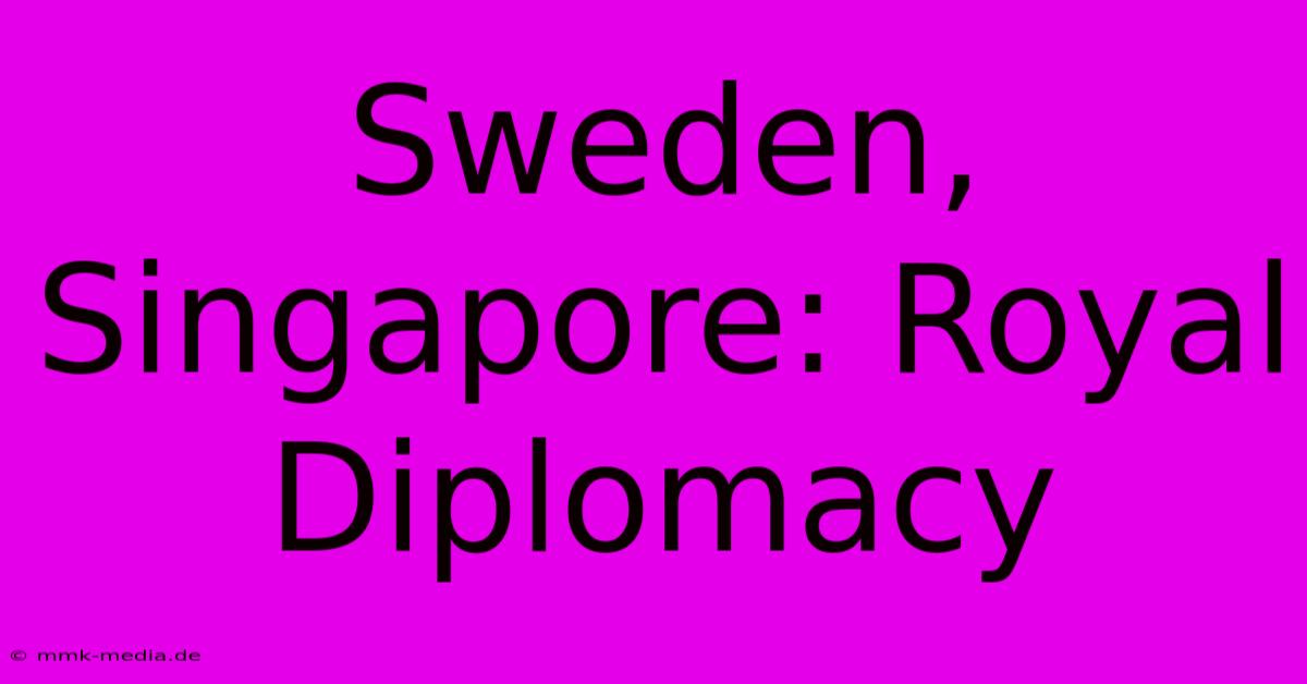 Sweden, Singapore: Royal Diplomacy